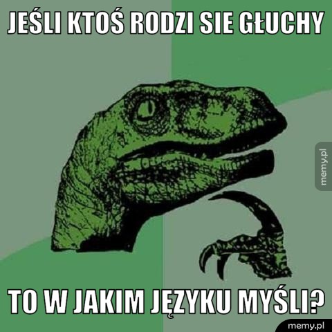 Jeśli ktoś rodzi sie głuchy To w jakim języku myśli?