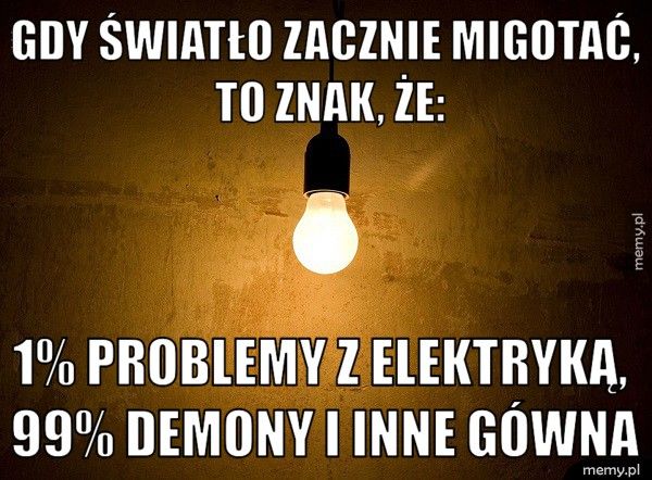 Gdy światło zacznie migotać, to znak, że: 1% problemy z elektryką, 99% demony i inne gówna