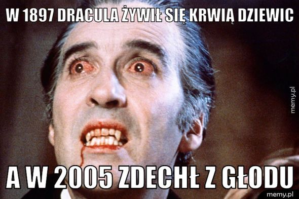 W 1897 Dracula żywił się krwią dziewic A w 2005 zdechł z głodu