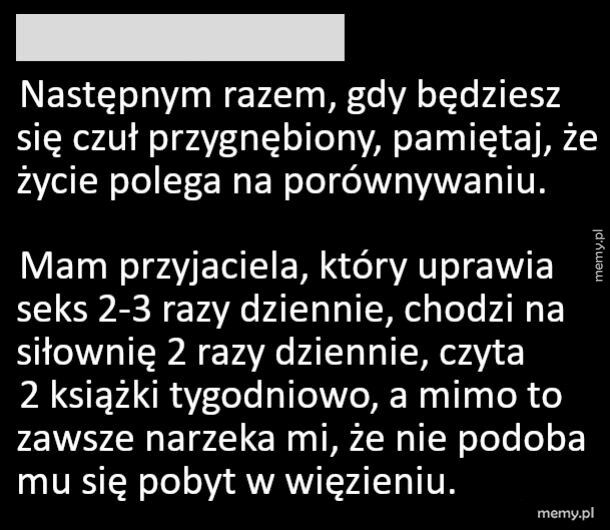 Gdy poczujesz się przygnębiony, to pamietaj, że...