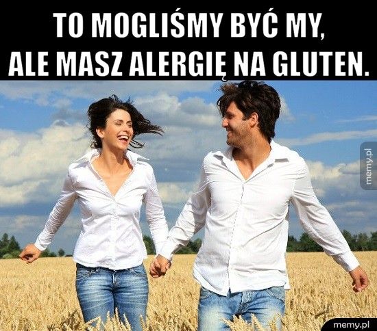          To mogliśmy być my,         ale masz alergię na gluten. 