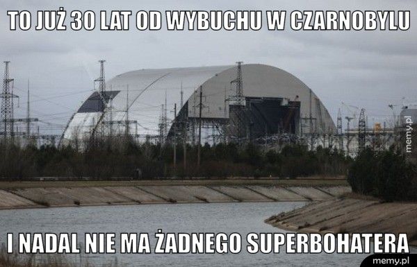 To już 30 lat od wybuchu w Czarnobylu  I nadal nie ma żadnego superbohatera 