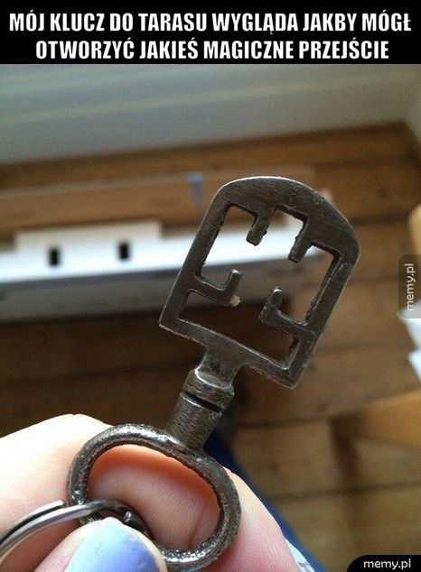 Mój klucz do tarasu wygląda jakby mógł otworzyć jakieś magiczne  