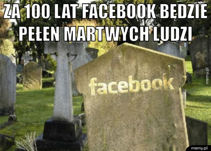 Za 100 lat Facebook będzie pełen martwych ludzi  