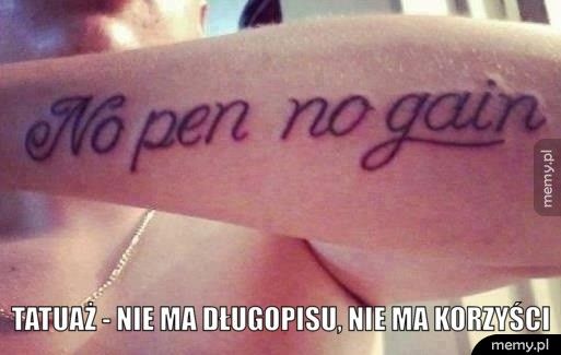    Tatuaż - Nie ma długopisu, nie ma korzyści