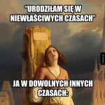 W innych czasach na pewno by mi lepiej szło